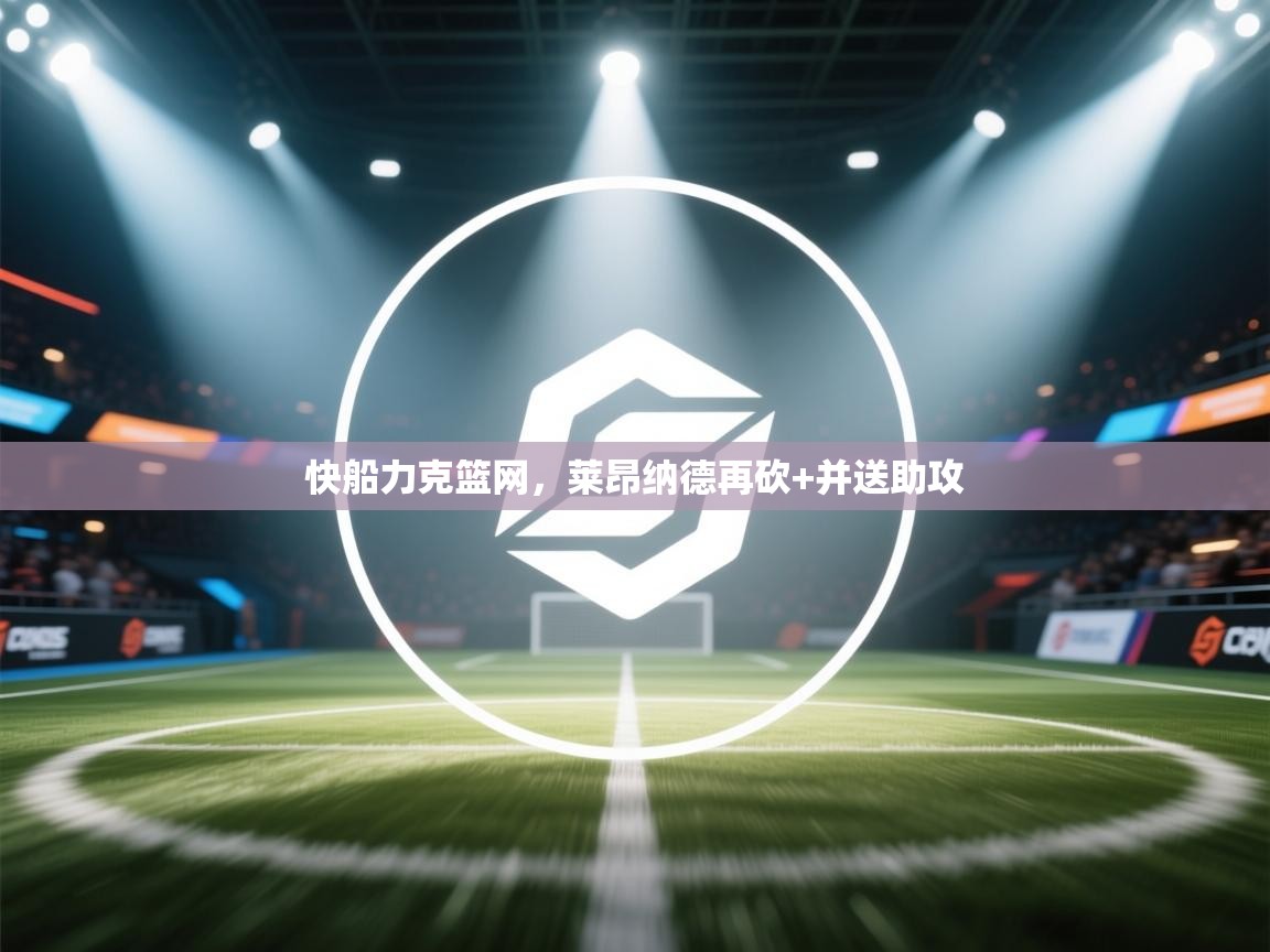 快船力克篮网，莱昂纳德再砍+并送助攻