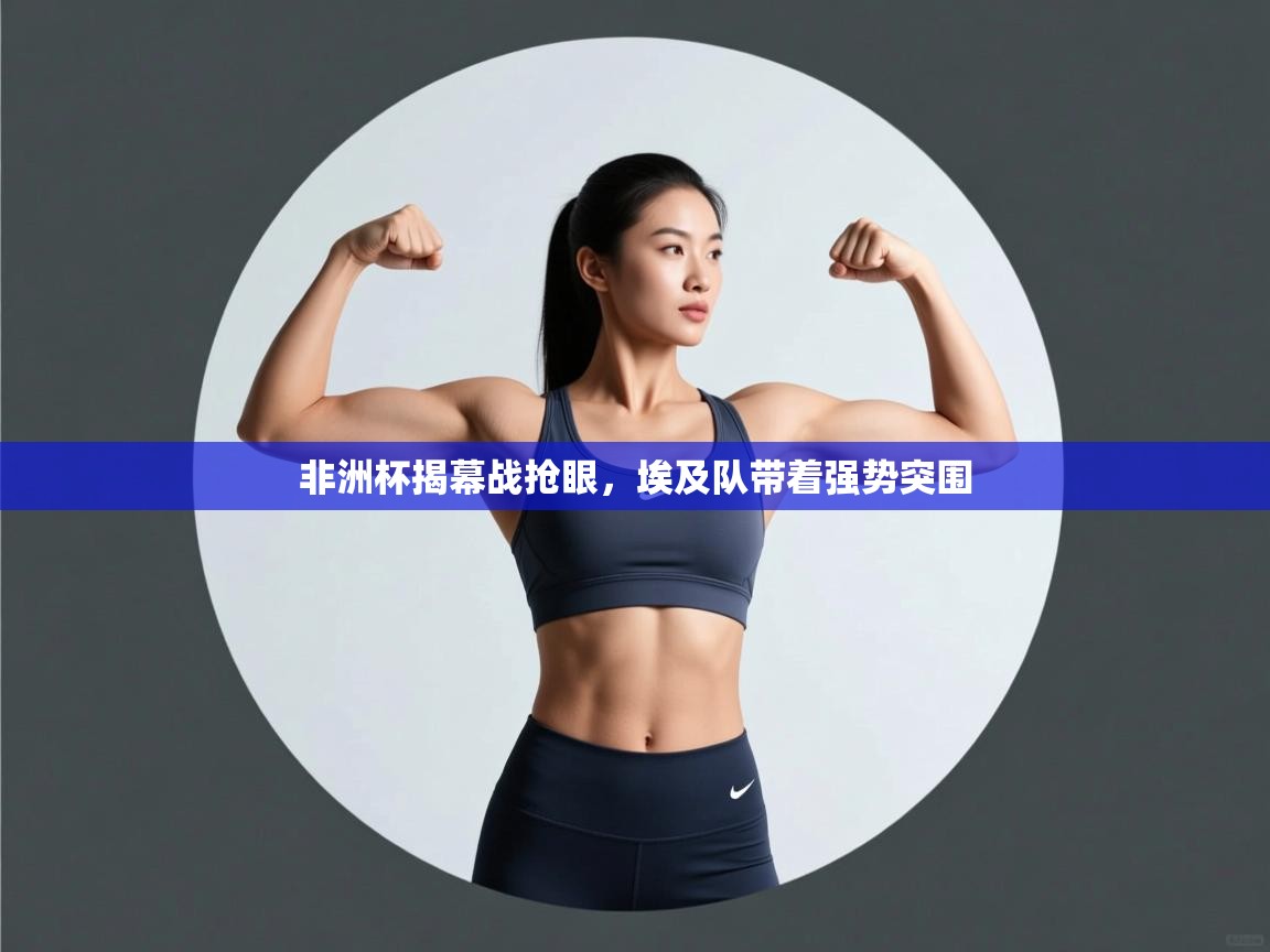 非洲杯揭幕战抢眼，埃及队带着强势突围  第1张