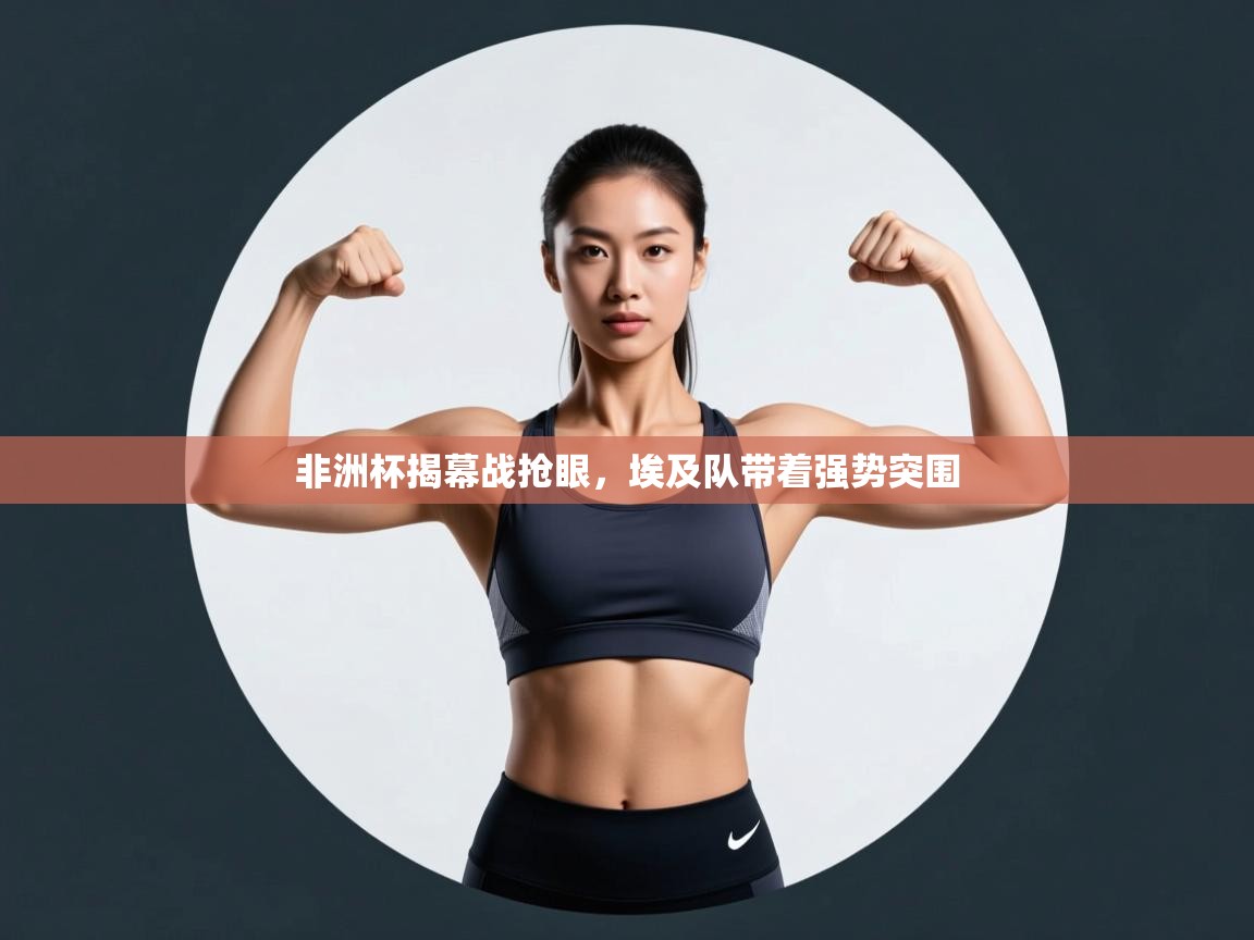 非洲杯揭幕战抢眼，埃及队带着强势突围  第2张