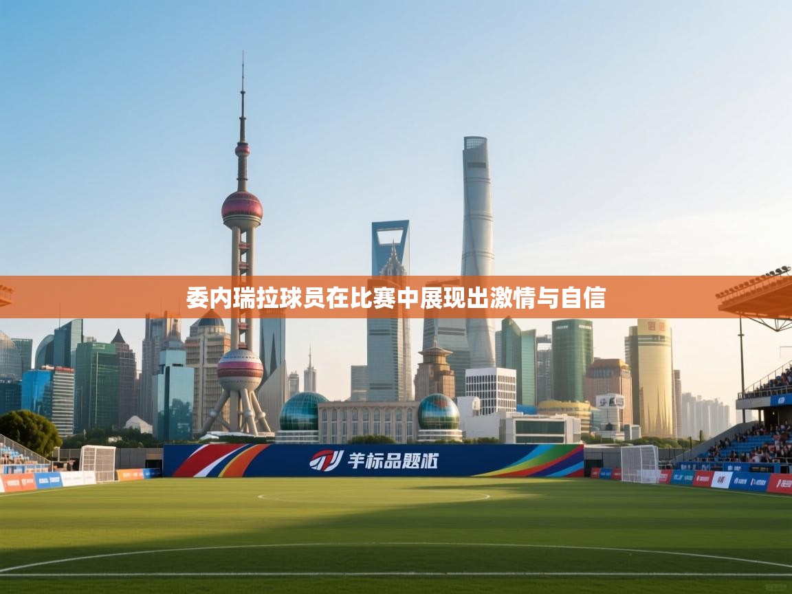 委内瑞拉球员在比赛中展现出激情与自信  第1张