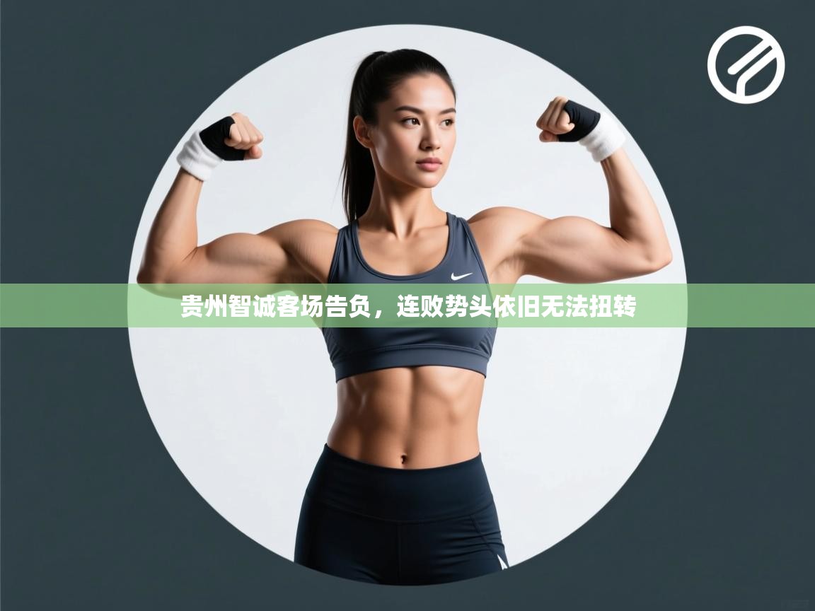 贵州智诚客场告负,连败势头依旧无法扭转 第1张