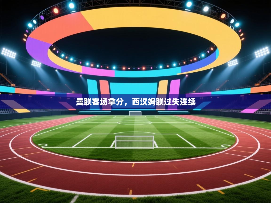 曼联客场拿分,西汉姆联过失连续 第1张