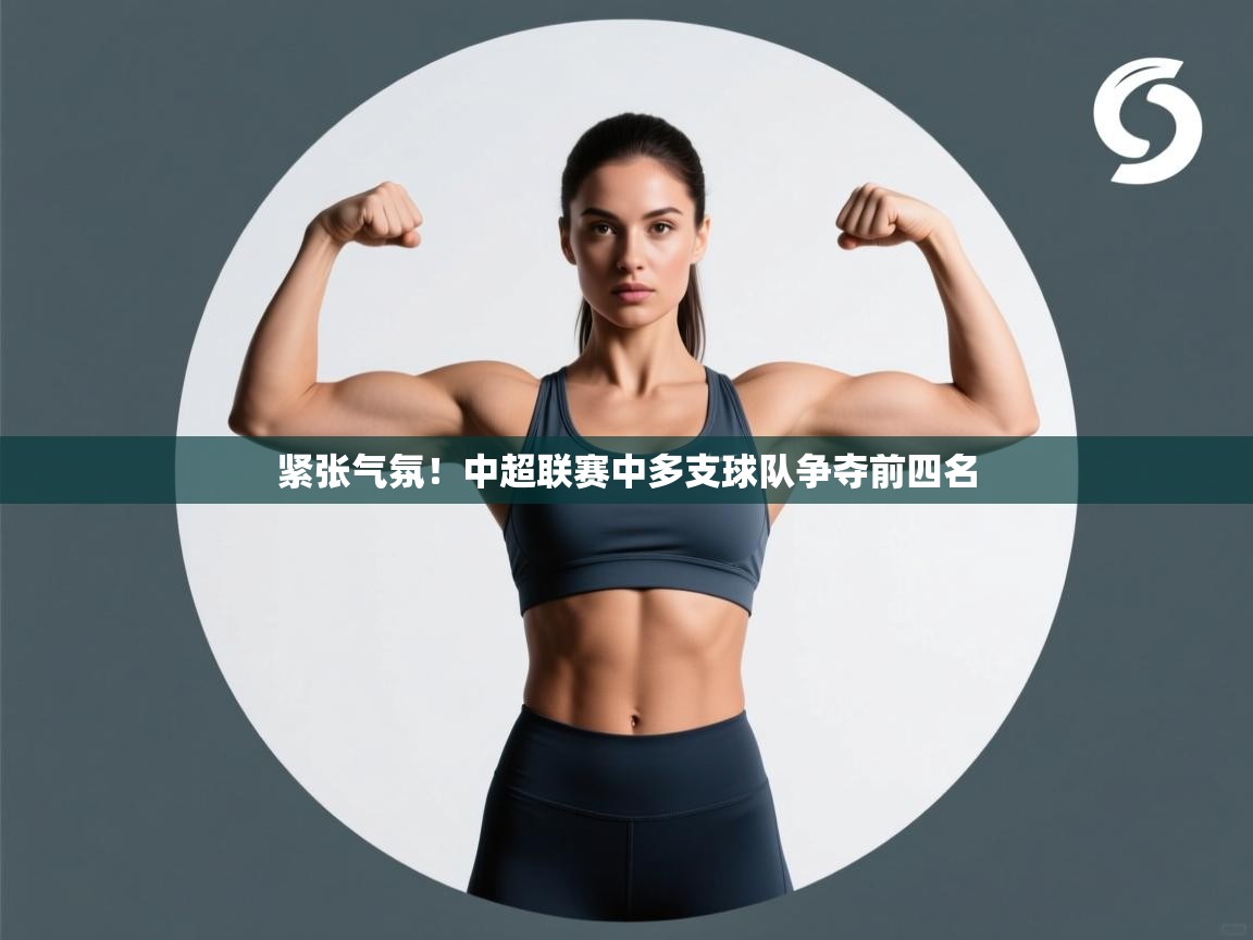 紧张气氛!中超联赛中多支球队争夺前四名 第1张