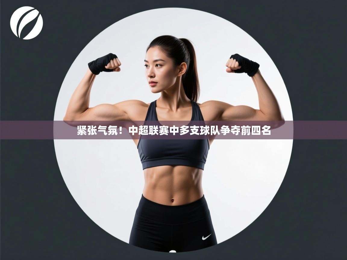 紧张气氛!中超联赛中多支球队争夺前四名 第2张