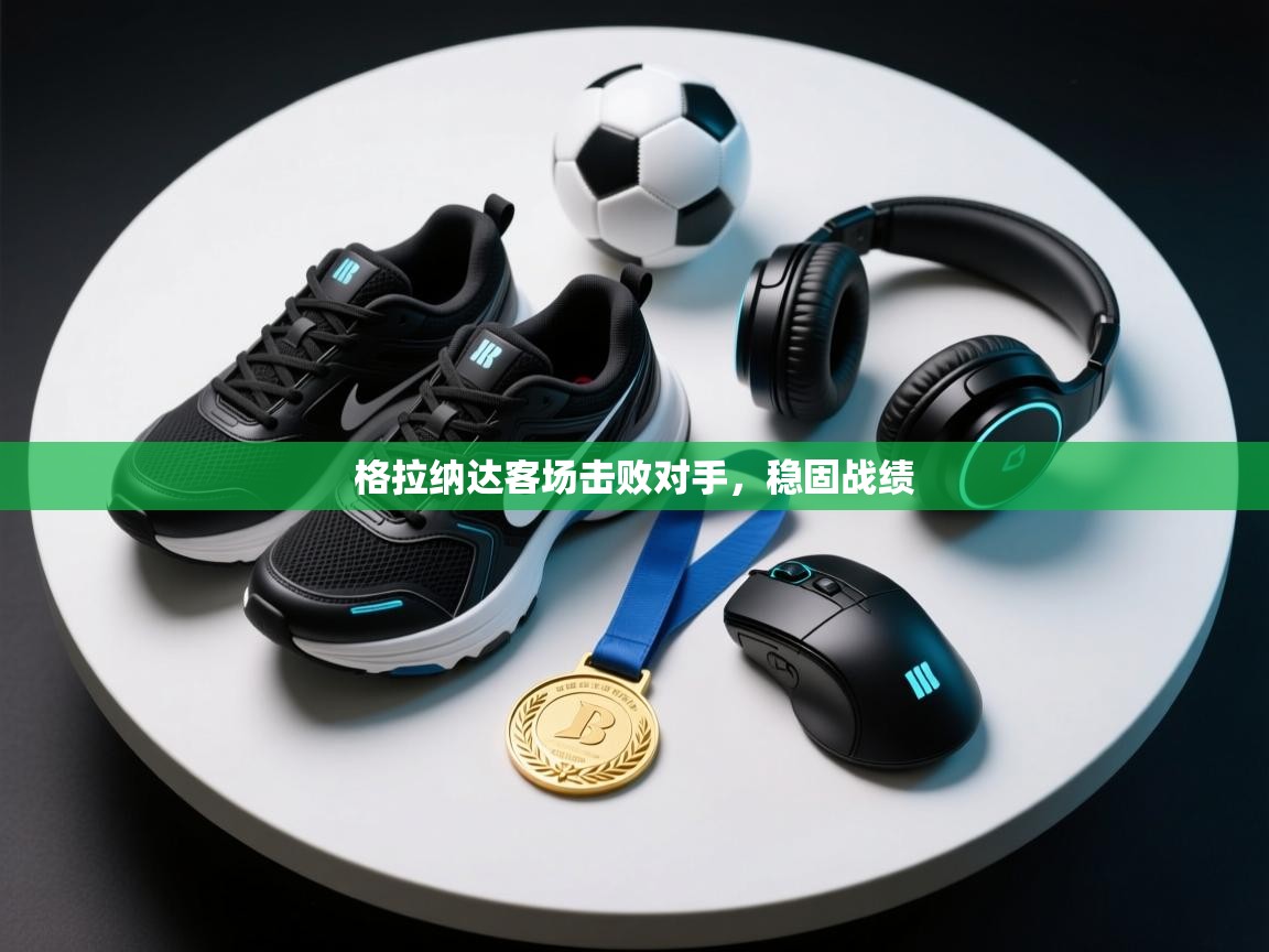 格拉纳达客场击败对手,稳固战绩 第2张