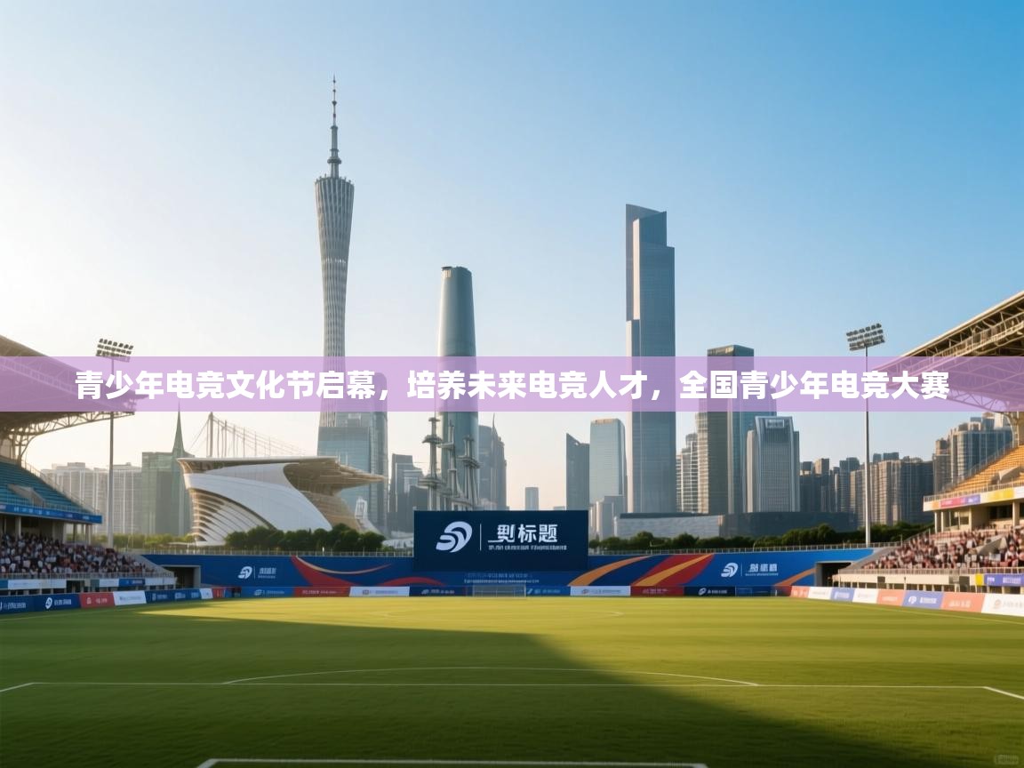 青少年电竞文化节启幕,培养未来电竞人才,全国青少年电竞大赛 第2张