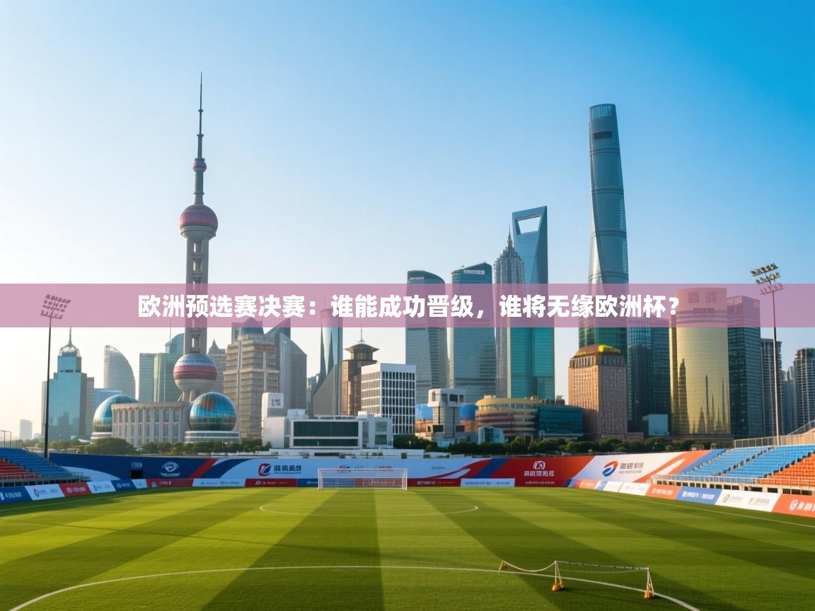 欧洲预选赛决赛：谁能成功晋级，谁将无缘欧洲杯？  第2张